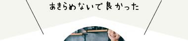 あきらめないで良かった
