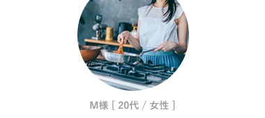 M様 [ 20代 / 女性 ]