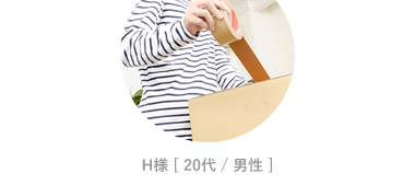 H様 [ 20代 / 男性 ]