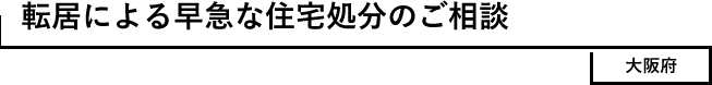 転居による早急な住宅処分のご相談　大阪府
