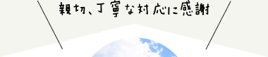 親切、丁寧な対応に感謝