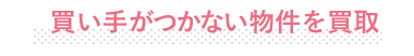 買い手がつかない物件を買取